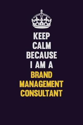 Book cover for Keep Calm Because I Am A Brand Management Consultant