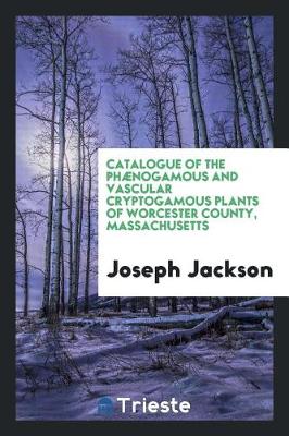 Book cover for Catalogue of the Ph nogamous and Vascular Cryptogamous Plants of Worcester County, Massachusetts