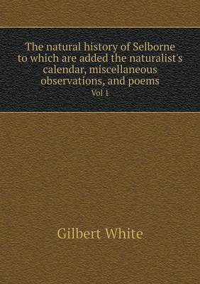 Book cover for The natural history of Selborne to which are added the naturalist's calendar, miscellaneous observations, and poems Vol 1