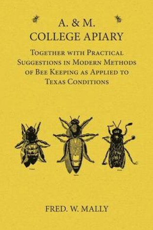 Cover of A. & M. College Apiary - Together with Practical Suggestions in Modern Methods of Bee Keeping as Applied to Texas Conditions