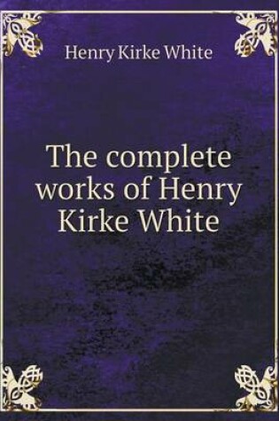 Cover of The complete works of Henry Kirke White