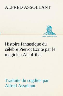 Book cover for Histoire fantastique du célèbre Pierrot Écrite par le magicien Alcofribas; traduite du sogdien par Alfred Assollant