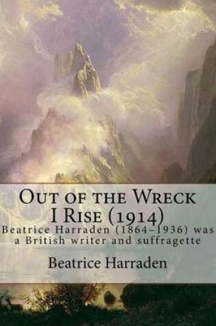 Cover of Out of the Wreck I Rise (1914), By Beatrice Harraden