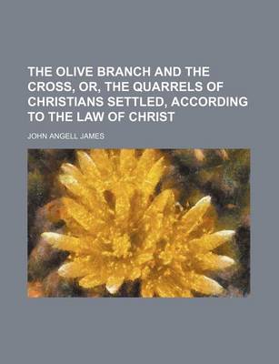 Book cover for The Olive Branch and the Cross, Or, the Quarrels of Christians Settled, According to the Law of Christ