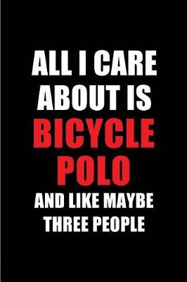 Book cover for All I Care about Is Bicycle Polo and Like Maybe Three People