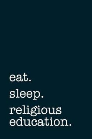 Cover of eat. sleep. religious education. - Lined Notebook