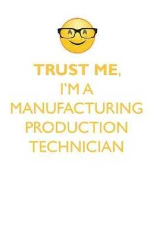 Cover of TRUST ME, I'M A MANUFACTURING PRODUCTION TECHNICIAN AFFIRMATIONS WORKBOOK Positive Affirmations Workbook. Includes