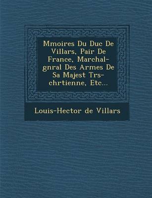 Book cover for M Moires Du Duc de Villars, Pair de France, Mar Chal-G N Ral Des Arm Es de Sa Majest Tr S-Chr Tienne, Etc...