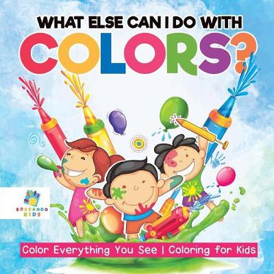 Book cover for What Else Can I Do with Colors? Color Everything You See Coloring for Kids