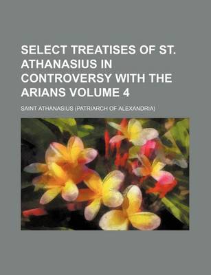 Book cover for Select Treatises of St. Athanasius in Controversy with the Arians Volume 4