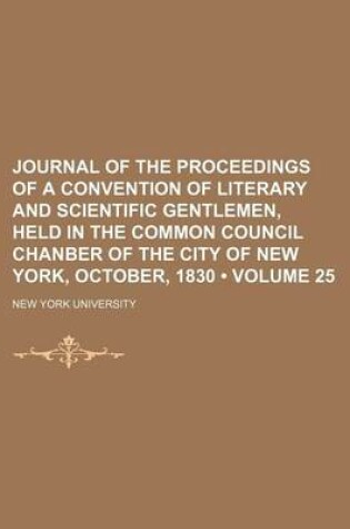 Cover of Journal of the Proceedings of a Convention of Literary and Scientific Gentlemen, Held in the Common Council Chanber of the City of New York, October, 1830 (Volume 25)