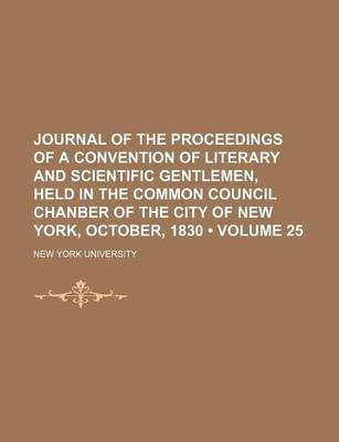 Book cover for Journal of the Proceedings of a Convention of Literary and Scientific Gentlemen, Held in the Common Council Chanber of the City of New York, October, 1830 (Volume 25)