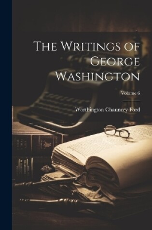 Cover of The Writings of George Washington; Volume 6