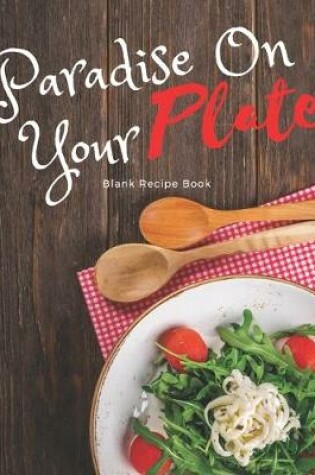 Cover of Blank Recipe Book Paradise On Your Plate