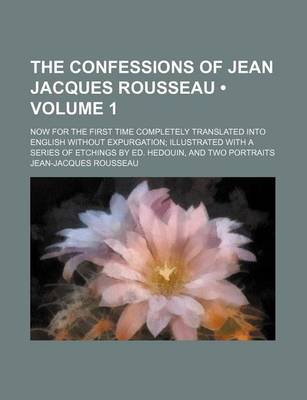 Book cover for The Confessions of Jean Jacques Rousseau (Volume 1); Now for the First Time Completely Translated Into English Without Expurgation Illustrated with a Series of Etchings by Ed. Hedouin, and Two Portraits