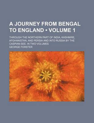 Book cover for A Journey from Bengal to England (Volume 1); Through the Northern Part of India, Kashmire, Afghanistan, and Persia and Into Russia by the Caspian-See. in Two Volumes