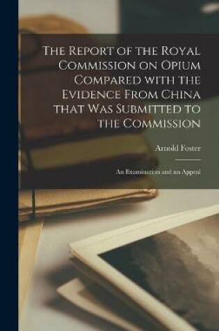 Cover of The Report of the Royal Commission on Opium Compared With the Evidence From China That Was Submitted to the Commission