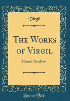 Book cover for The Works of Virgil: A Literal Translation (Classic Reprint)