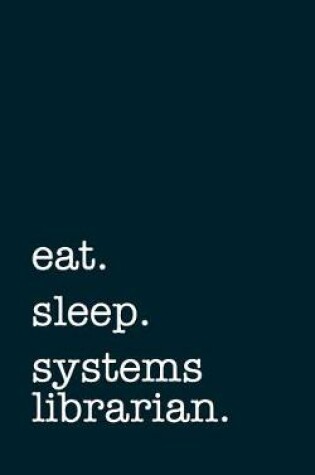Cover of eat. sleep. systems librarian. - Lined Notebook