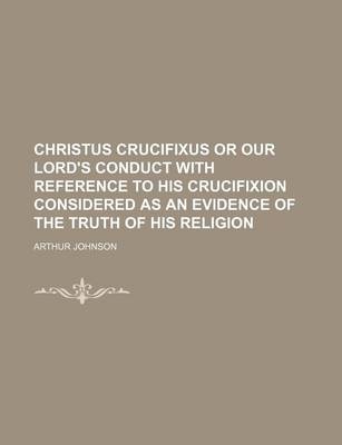 Book cover for Christus Crucifixus or Our Lord's Conduct with Reference to His Crucifixion Considered as an Evidence of the Truth of His Religion