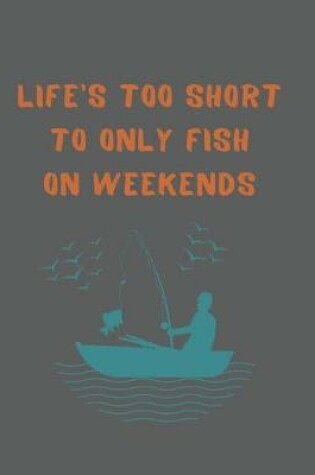 Cover of Life's Too Short To Only Fish On Weekends