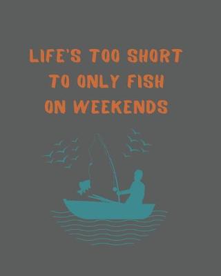 Book cover for Life's Too Short To Only Fish On Weekends