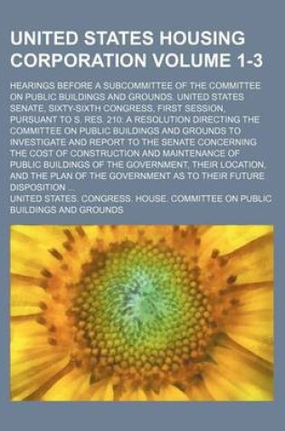 Cover of United States Housing Corporation Volume 1-3; Hearings Before a Subcommittee of the Committee on Public Buildings and Grounds. United States Senate, Sixty-Sixth Congress, First Session, Pursuant to S. Res. 210 a Resolution Directing the Committee on Publi