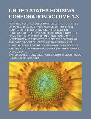 Book cover for United States Housing Corporation Volume 1-3; Hearings Before a Subcommittee of the Committee on Public Buildings and Grounds. United States Senate, Sixty-Sixth Congress, First Session, Pursuant to S. Res. 210 a Resolution Directing the Committee on Publi