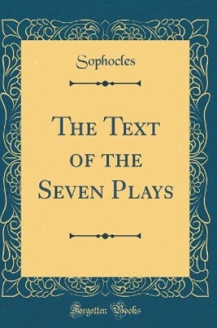 Cover of The Text of the Seven Plays (Classic Reprint)