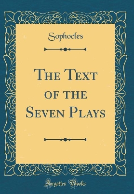 Book cover for The Text of the Seven Plays (Classic Reprint)