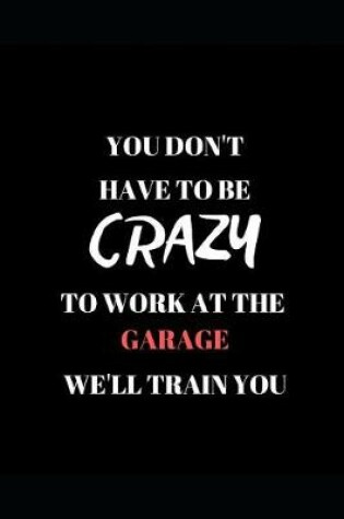 Cover of You Don't Have to Be Crazy to Work at the Garage We'll Train You