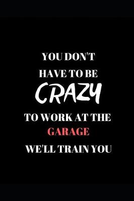 Book cover for You Don't Have to Be Crazy to Work at the Garage We'll Train You