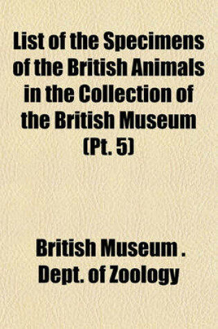 Cover of List of the Specimens of the British Animals in the Collection of the British Museum (PT. 5)