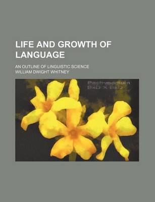 Book cover for Life and Growth of Language; An Outline of Linguistic Science