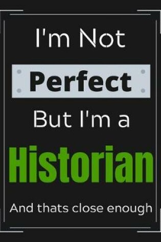 Cover of I'm Not Perfect But I'm a Historian And that's close enough