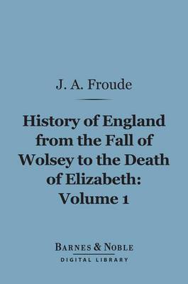 Book cover for History of England from the Fall of Wolsey to the Death of Elizabeth, Volume 1 (Barnes & Noble Digital Library)