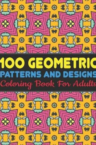 Cover of 100 Geometric Patterns and Designs Coloring Book For Adults