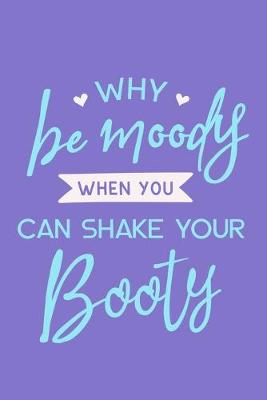 Book cover for Why Be Moody When You Can Shake Your Booty