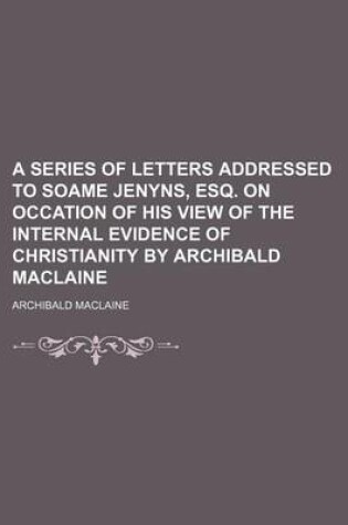 Cover of A Series of Letters Addressed to Soame Jenyns, Esq. on Occation of His View of the Internal Evidence of Christianity by Archibald MacLaine