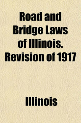 Cover of Road and Bridge Laws of Illinois. Revision of 1917