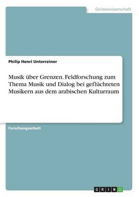 Book cover for Musik über Grenzen. Feldforschung zum Thema Musik und Dialog bei geflüchteten Musikern aus dem arabischen Kulturraum