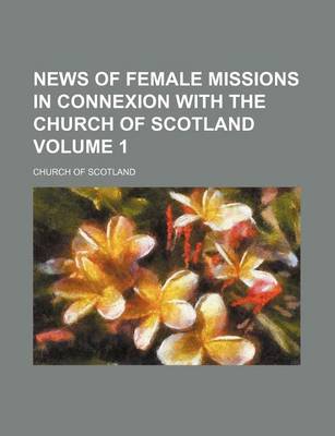 Book cover for News of Female Missions in Connexion with the Church of Scotland Volume 1