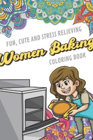 Cover of Fun Cute And Stress Relieving Women Baking Coloring Book