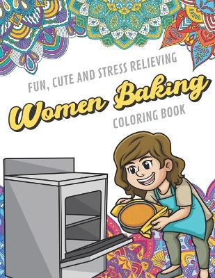 Book cover for Fun Cute And Stress Relieving Women Baking Coloring Book