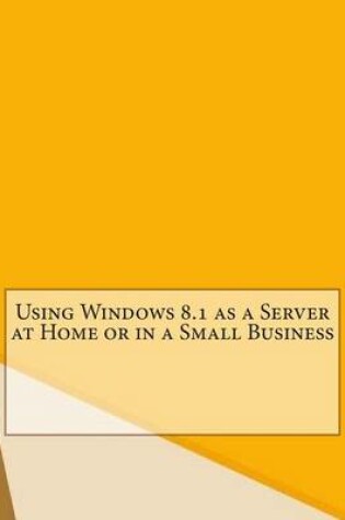 Cover of Using Windows 8.1 as a Server at Home or in a Small Business