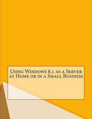 Book cover for Using Windows 8.1 as a Server at Home or in a Small Business