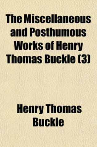 Cover of The Miscellaneous and Posthumous Works of Henry Thomas Buckle (Volume 3)