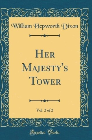 Cover of Her Majesty's Tower, Vol. 2 of 2 (Classic Reprint)