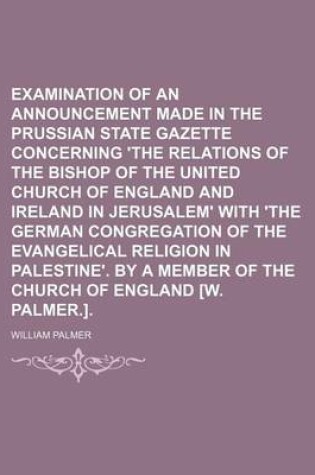 Cover of Examination of an Announcement Made in the Prussian State Gazette Concerning 'The Relations of the Bishop of the United Church of England and Ireland in Jerusalem' with 'The German Congregation of the Evangelical Religion in Palestine'. by a Member of