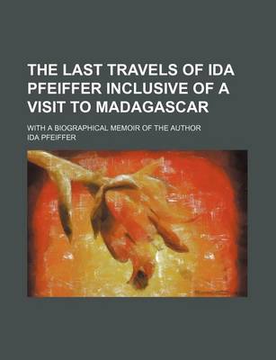 Book cover for The Last Travels of Ida Pfeiffer Inclusive of a Visit to Madagascar; With a Biographical Memoir of the Author